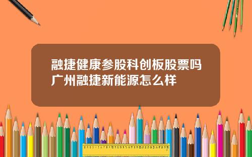融捷健康参股科创板股票吗广州融捷新能源怎么样