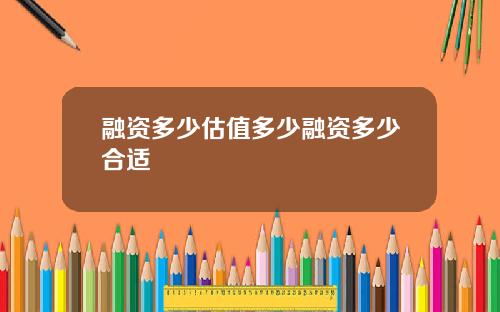 融资多少估值多少融资多少合适