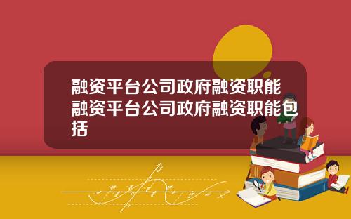 融资平台公司政府融资职能融资平台公司政府融资职能包括