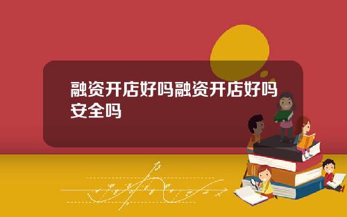 融资开店好吗融资开店好吗安全吗