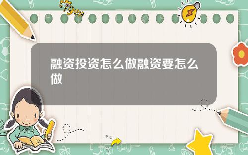融资投资怎么做融资要怎么做