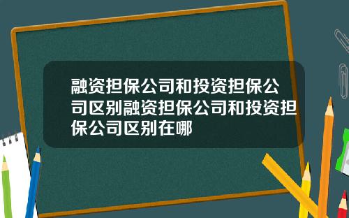 融资担保公司和投资担保公司区别融资担保公司和投资担保公司区别在哪