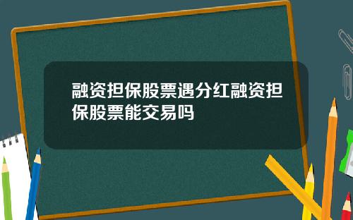 融资担保股票遇分红融资担保股票能交易吗