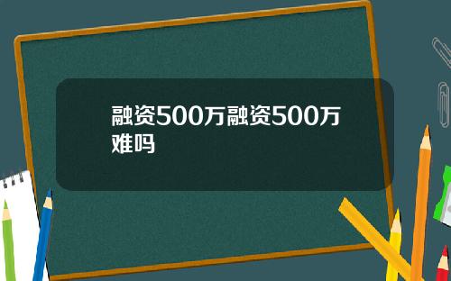 融资500万融资500万难吗