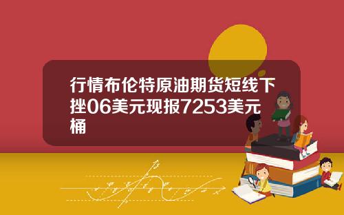 行情布伦特原油期货短线下挫06美元现报7253美元桶