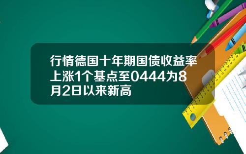 行情德国十年期国债收益率上涨1个基点至0444为8月2日以来新高