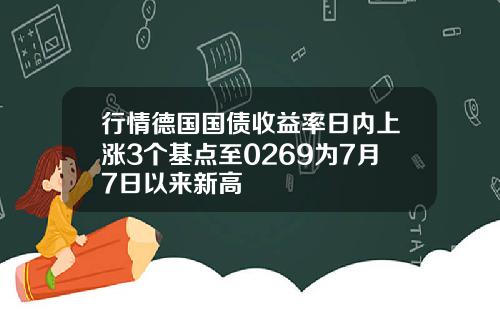行情德国国债收益率日内上涨3个基点至0269为7月7日以来新高
