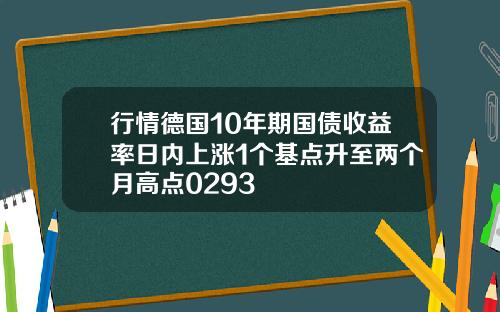 行情德国10年期国债收益率日内上涨1个基点升至两个月高点0293
