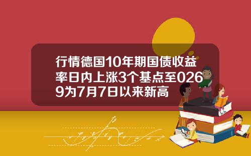 行情德国10年期国债收益率日内上涨3个基点至0269为7月7日以来新高