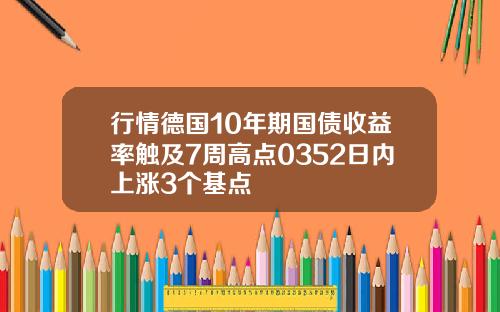 行情德国10年期国债收益率触及7周高点0352日内上涨3个基点