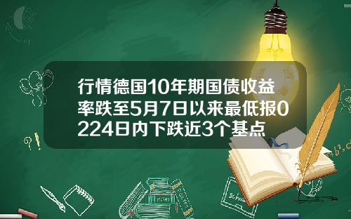行情德国10年期国债收益率跌至5月7日以来最低报0224日内下跌近3个基点