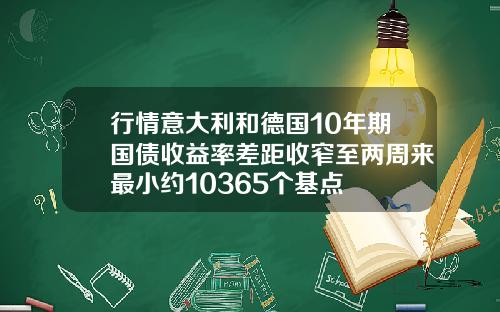 行情意大利和德国10年期国债收益率差距收窄至两周来最小约10365个基点
