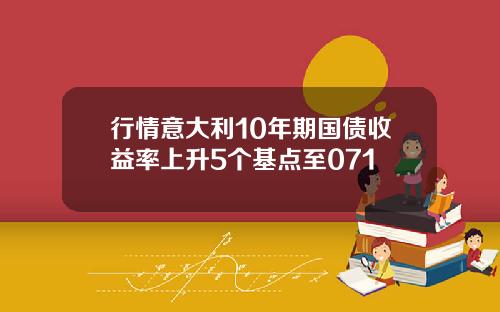 行情意大利10年期国债收益率上升5个基点至071