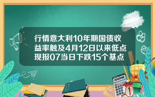 行情意大利10年期国债收益率触及4月12日以来低点现报07当日下跌15个基点