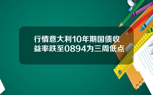 行情意大利10年期国债收益率跌至0894为三周低点