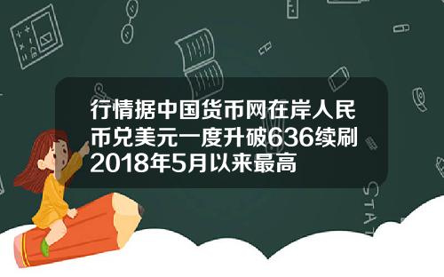 行情据中国货币网在岸人民币兑美元一度升破636续刷2018年5月以来最高