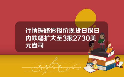 行情据路透报价现货白银日内跌幅扩大至3报2730美元盎司