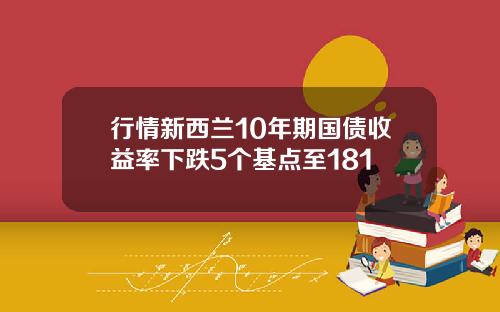 行情新西兰10年期国债收益率下跌5个基点至181