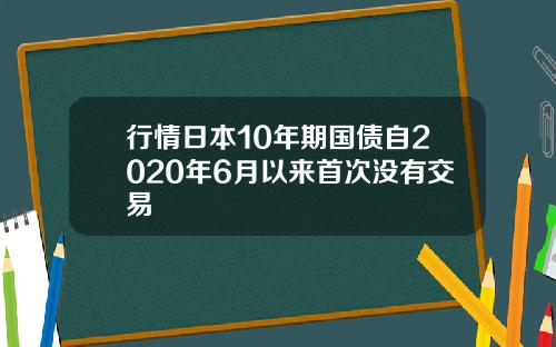 行情日本10年期国债自2020年6月以来首次没有交易