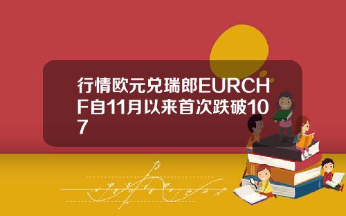 行情欧元兑瑞郎EURCHF自11月以来首次跌破107