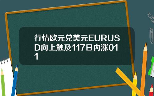 行情欧元兑美元EURUSD向上触及117日内涨011
