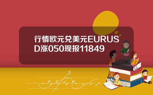 行情欧元兑美元EURUSD涨050现报11849