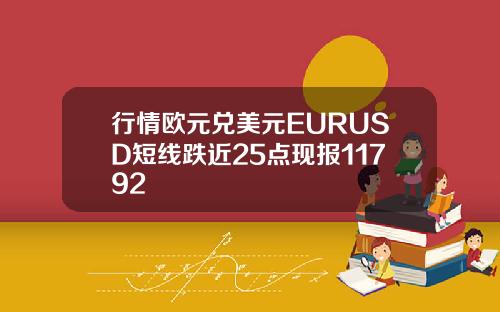 行情欧元兑美元EURUSD短线跌近25点现报11792