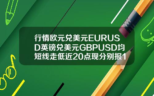 行情欧元兑美元EURUSD英镑兑美元GBPUSD均短线走低近20点现分别报11987和13990