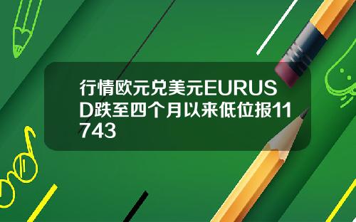 行情欧元兑美元EURUSD跌至四个月以来低位报11743