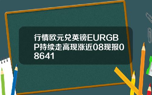 行情欧元兑英镑EURGBP持续走高现涨近08现报08641