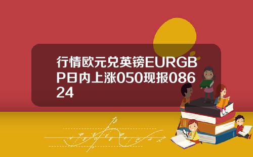 行情欧元兑英镑EURGBP日内上涨050现报08624