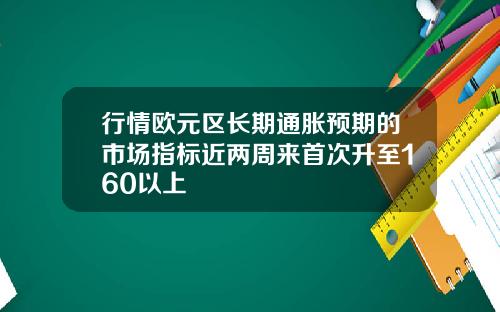 行情欧元区长期通胀预期的市场指标近两周来首次升至160以上
