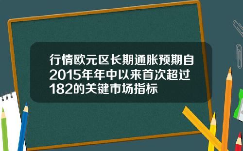行情欧元区长期通胀预期自2015年年中以来首次超过182的关键市场指标