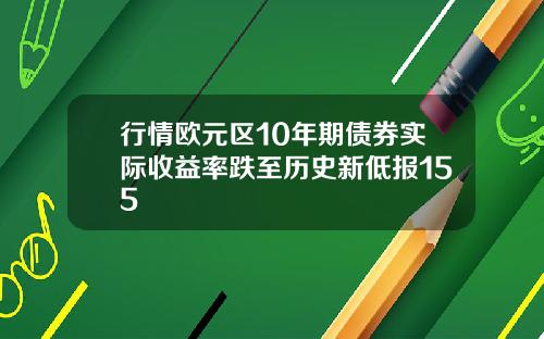 行情欧元区10年期债券实际收益率跌至历史新低报155