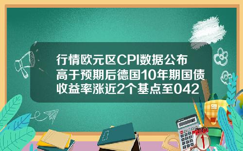 行情欧元区CPI数据公布高于预期后德国10年期国债收益率涨近2个基点至042