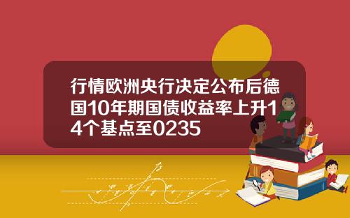 行情欧洲央行决定公布后德国10年期国债收益率上升14个基点至0235