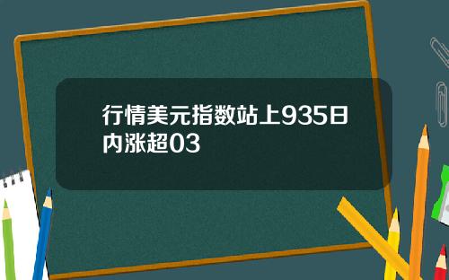 行情美元指数站上935日内涨超03