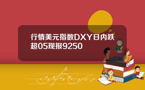 行情美元指数DXY日内跌超05现报9250