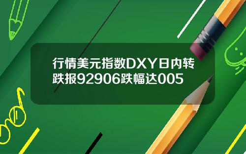 行情美元指数DXY日内转跌报92906跌幅达005