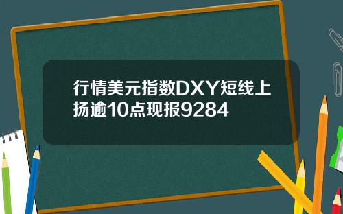 行情美元指数DXY短线上扬逾10点现报9284