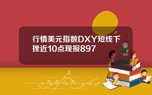 行情美元指数DXY短线下挫近10点现报897