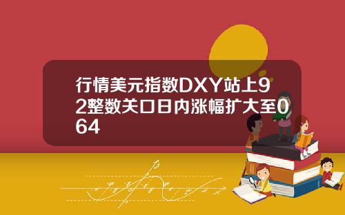 行情美元指数DXY站上92整数关口日内涨幅扩大至064