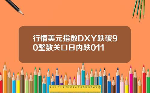 行情美元指数DXY跌破90整数关口日内跌011