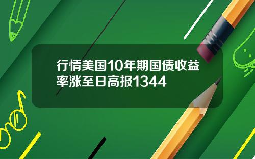 行情美国10年期国债收益率涨至日高报1344