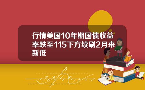 行情美国10年期国债收益率跌至115下方续刷2月来新低