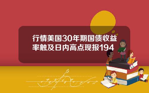 行情美国30年期国债收益率触及日内高点现报194