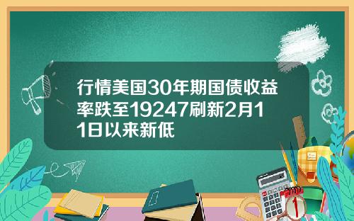 行情美国30年期国债收益率跌至19247刷新2月11日以来新低