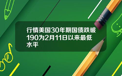 行情美国30年期国债跌破190为2月11日以来最低水平