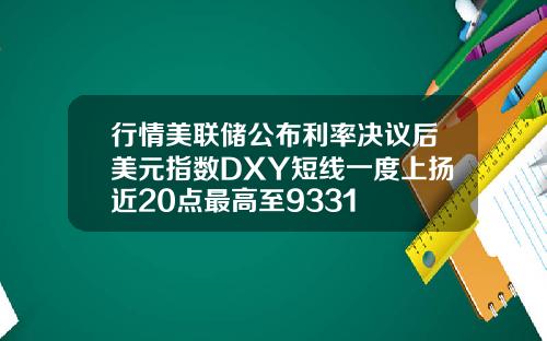 行情美联储公布利率决议后美元指数DXY短线一度上扬近20点最高至9331