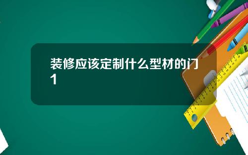 装修应该定制什么型材的门1
